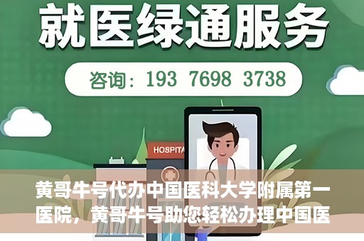 黄哥牛号代办中国医科大学附属第一医院，黄哥牛号助您轻松办理中国医科大学附属第一医院事务。