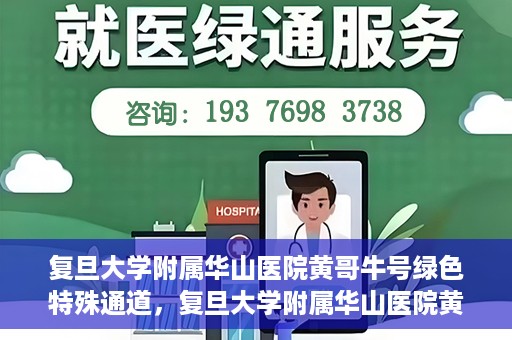 复旦大学附属华山医院黄哥牛号绿色特殊通道，复旦大学附属华山医院黄哥牛号，绿色特殊通道开启健康之门