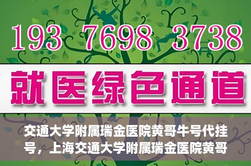 交通大学附属瑞金医院黄哥牛号代挂号，上海交通大学附属瑞金医院黄哥牛号挂号攻略，便捷代挂号服务解析