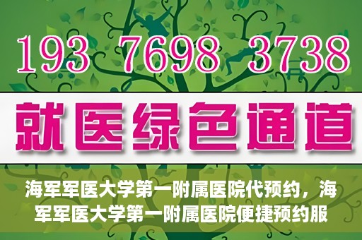 海军军医大学第一附属医院代预约，海军军医大学第一附属医院便捷预约服务启动