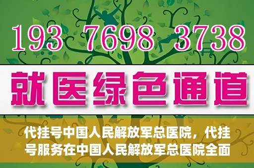 代挂号中国人民解放军总医院，代挂号服务在中国人民解放军总医院全面启动