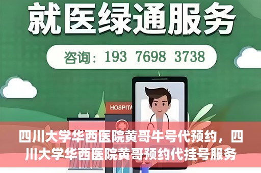 四川大学华西医院黄哥牛号代预约，四川大学华西医院黄哥预约代挂号服务启动