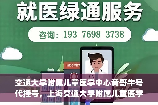 交通大学附属儿童医学中心黄哥牛号代挂号，上海交通大学附属儿童医学中心黄哥牛号代挂号解析与攻略