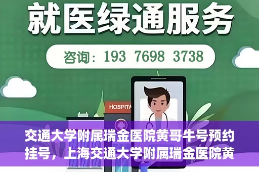 交通大学附属瑞金医院黄哥牛号预约挂号，上海交通大学附属瑞金医院黄哥牛号预约挂号攻略