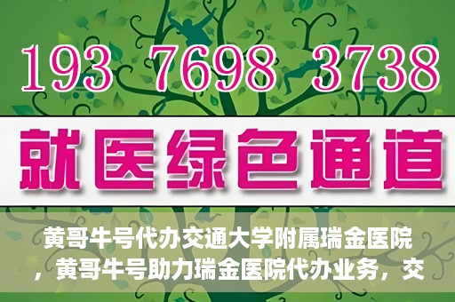 黄哥牛号代办交通大学附属瑞金医院，黄哥牛号助力瑞金医院代办业务，交通大学附属瑞金医院代办服务新动向