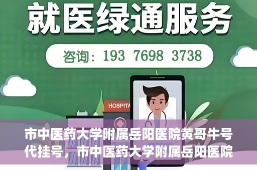 市中医药大学附属岳阳医院黄哥牛号代挂号，市中医药大学附属岳阳医院黄哥牛号代挂号服务解析