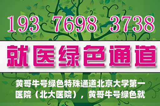 黄哥牛号绿色特殊通道北京大学第一医院（北大医院），黄哥牛号绿色就医通道，北京大学第一医院（北大医院）的独家实践