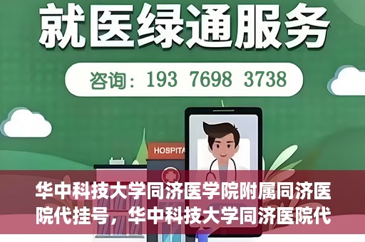 华中科技大学同济医学院附属同济医院代挂号，华中科技大学同济医院代挂号服务解析