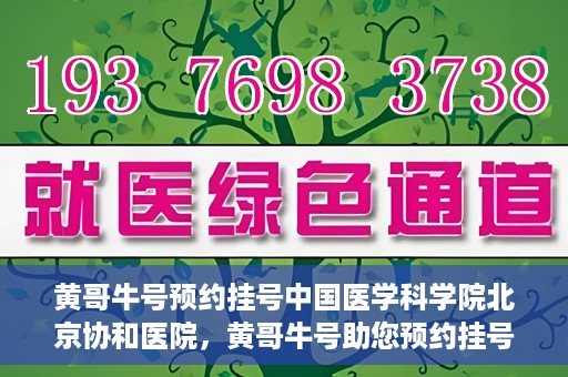 黄哥牛号预约挂号中国医学科学院北京协和医院，黄哥牛号助您预约挂号，协和医学权威等你体验