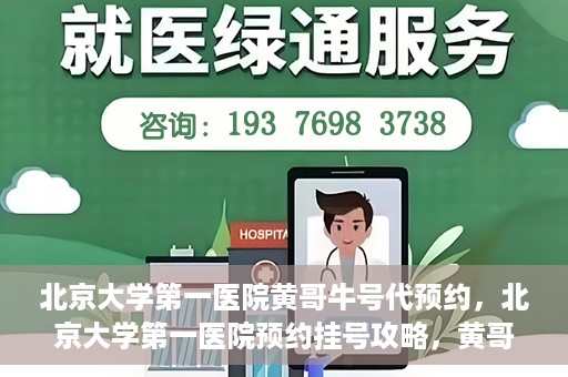 北京大学第一医院黄哥牛号代预约，北京大学第一医院预约挂号攻略，黄哥牛号预约详解