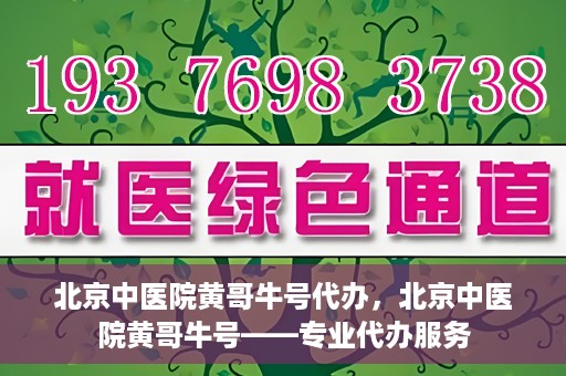 北京中医院黄哥牛号代办，北京中医院黄哥牛号——专业代办服务