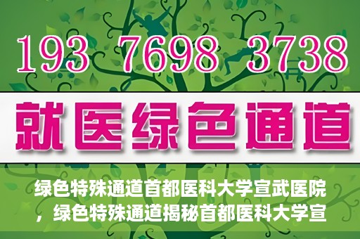 绿色特殊通道首都医科大学宣武医院，绿色特殊通道揭秘首都医科大学宣武医院的独特之处