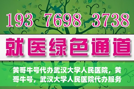 黄哥牛号代办武汉大学人民医院，黄哥牛号，武汉大学人民医院代办服务解析
