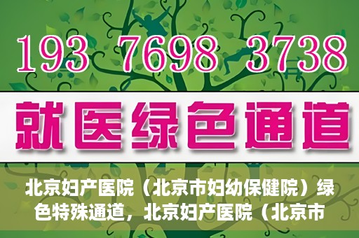 北京妇产医院（北京市妇幼保健院）绿色特殊通道，北京妇产医院（北京市妇幼保健院）绿色特殊通道，关爱母婴健康，畅通无阻的医疗服务体验