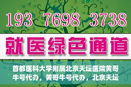 首都医科大学附属北京天坛医院黄哥牛号代办，黄哥牛号代办，北京天坛医院就医新通道