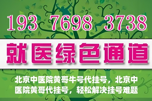 北京中医院黄哥牛号代挂号，北京中医院黄哥代挂号，轻松解决挂号难题