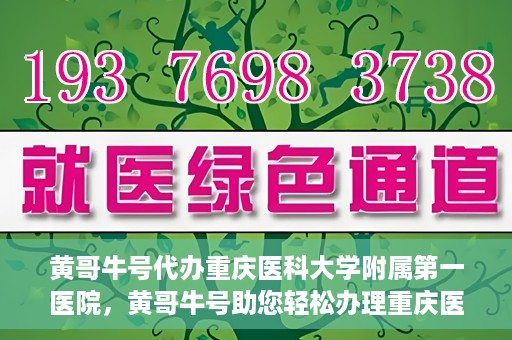 黄哥牛号代办重庆医科大学附属第一医院，黄哥牛号助您轻松办理重庆医科大学附属第一医院事务。