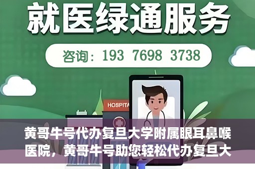 黄哥牛号代办复旦大学附属眼耳鼻喉医院，黄哥牛号助您轻松代办复旦大学附属眼耳鼻喉医院事务
