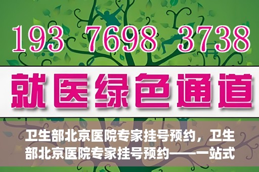 卫生部北京医院专家挂号预约，卫生部北京医院专家挂号预约——一站式便捷预约服务体验