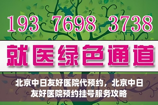 北京中日友好医院代预约，北京中日友好医院预约挂号服务攻略