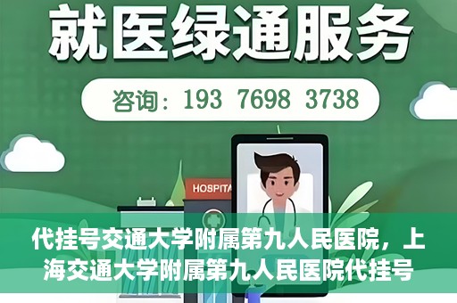 代挂号交通大学附属第九人民医院，上海交通大学附属第九人民医院代挂号服务启动