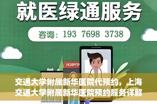 交通大学附属新华医院代预约，上海交通大学附属新华医院预约服务详解