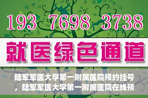 陆军军医大学第一附属医院预约挂号，陆军军医大学第一附属医院在线预约挂号攻略