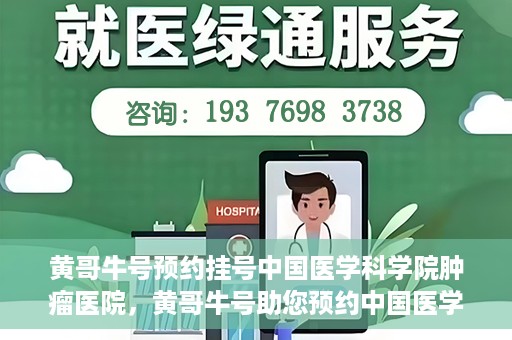 黄哥牛号预约挂号中国医学科学院肿瘤医院，黄哥牛号助您预约中国医学科学院肿瘤医院挂号服务