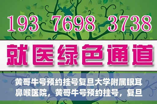 黄哥牛号预约挂号复旦大学附属眼耳鼻喉医院，黄哥牛号预约挂号，复旦大学附属眼耳鼻喉医院就医新体验