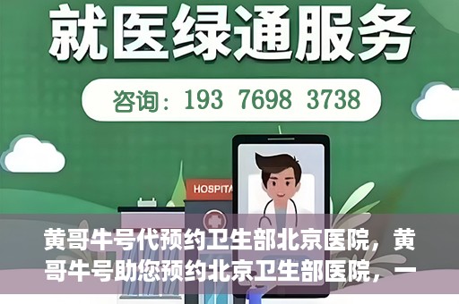 黄哥牛号代预约卫生部北京医院，黄哥牛号助您预约北京卫生部医院，一站式便捷服务开启