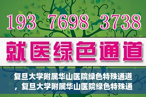 复旦大学附属华山医院绿色特殊通道，复旦大学附属华山医院绿色特殊通道，健康守护的紧急通道开启