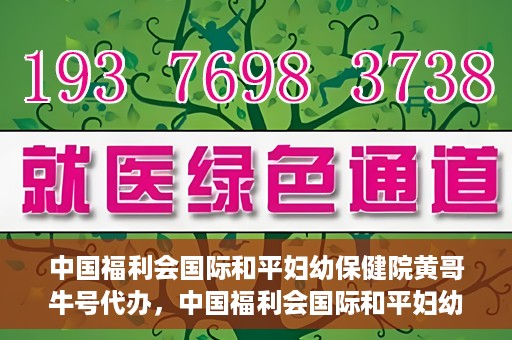 中国福利会国际和平妇幼保健院黄哥牛号代办，中国福利会国际和平妇幼保健院黄哥牛号业务代办全解析