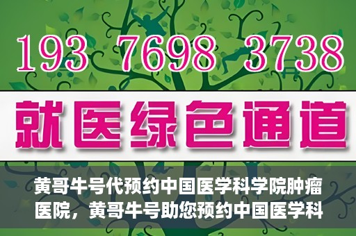 黄哥牛号代预约中国医学科学院肿瘤医院，黄哥牛号助您预约中国医学科学院肿瘤医院专家号