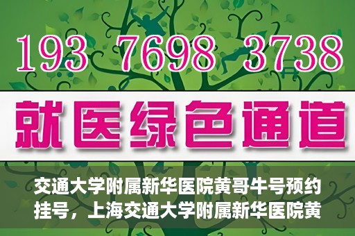 交通大学附属新华医院黄哥牛号预约挂号，上海交通大学附属新华医院黄哥牛号预约挂号攻略