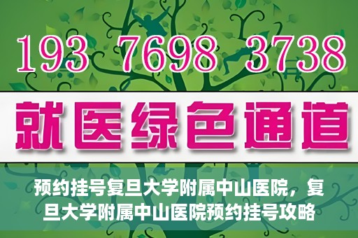 预约挂号复旦大学附属中山医院，复旦大学附属中山医院预约挂号攻略