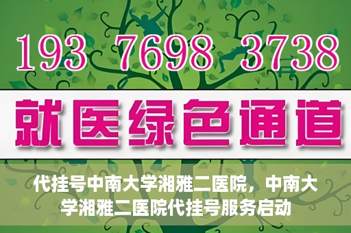 代挂号中南大学湘雅二医院，中南大学湘雅二医院代挂号服务启动
