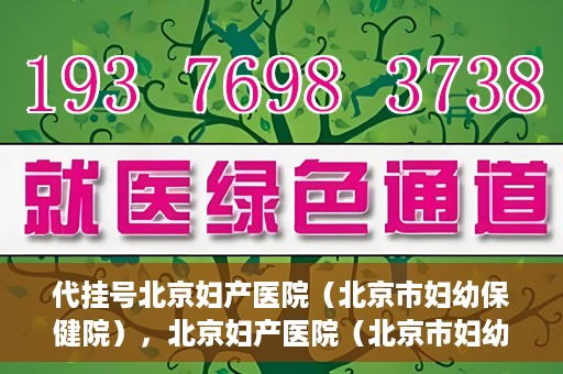 代挂号北京妇产医院（北京市妇幼保健院），北京妇产医院（北京市妇幼保健院）代挂号服务解析