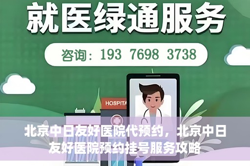 北京中日友好医院代预约，北京中日友好医院预约挂号服务攻略