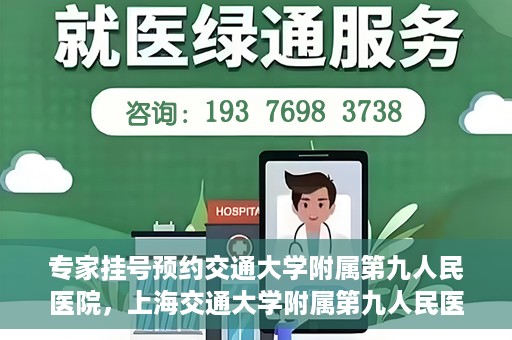 专家挂号预约交通大学附属第九人民医院，上海交通大学附属第九人民医院专家挂号预约解析