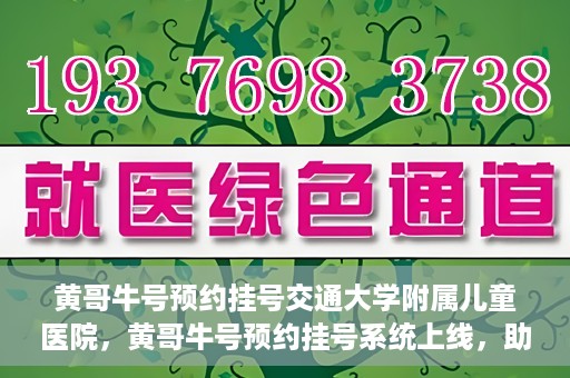 黄哥牛号预约挂号交通大学附属儿童医院，黄哥牛号预约挂号系统上线，助力交通大学附属儿童医院便捷就医体验