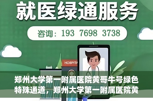 郑州大学第一附属医院黄哥牛号绿色特殊通道，郑州大学第一附属医院黄哥牛号，绿色特殊通道开启生命之门