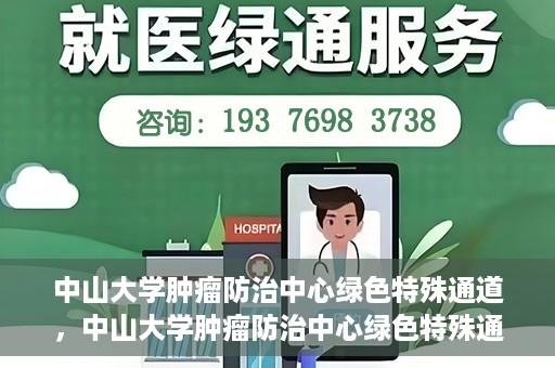 中山大学肿瘤防治中心绿色特殊通道，中山大学肿瘤防治中心绿色特殊通道，守护生命，快速通行之道