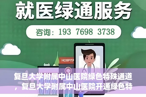 复旦大学附属中山医院绿色特殊通道，复旦大学附属中山医院开通绿色特殊通道助力患者高效就医体验