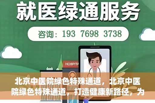 北京中医院绿色特殊通道，北京中医院绿色特殊通道，打造健康新路径，为患者解忧解困