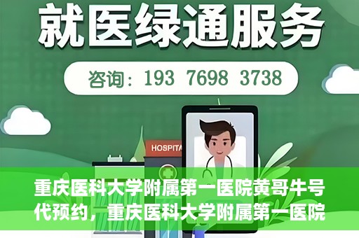 重庆医科大学附属第一医院黄哥牛号代预约，重庆医科大学附属第一医院黄哥牛号预约服务启动