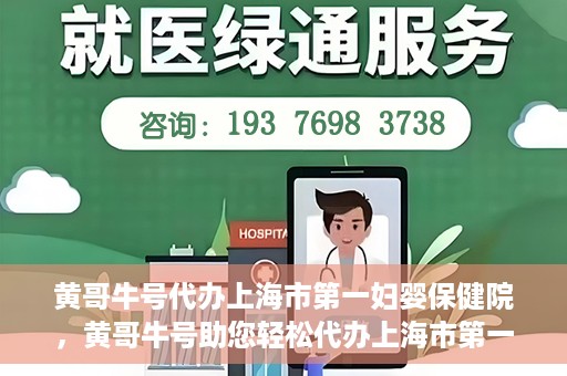 黄哥牛号代办上海市第一妇婴保健院，黄哥牛号助您轻松代办上海市第一妇婴保健院的业务手续