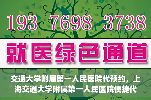 交通大学附属第一人民医院代预约，上海交通大学附属第一人民医院便捷代预约服务指南