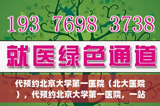 代预约北京大学第一医院（北大医院），代预约北京大学第一医院，一站式便捷就医服务