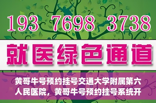 黄哥牛号预约挂号交通大学附属第六人民医院，黄哥牛号预约挂号系统开通，交通大学附属第六人民医院挂号服务上线