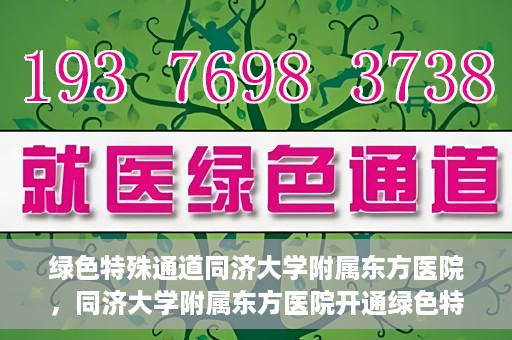 绿色特殊通道同济大学附属东方医院，同济大学附属东方医院开通绿色特殊通道服务